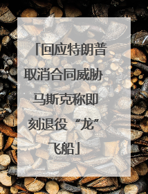 回应特朗普取消合同威胁 马斯克称即刻退役“龙”飞船